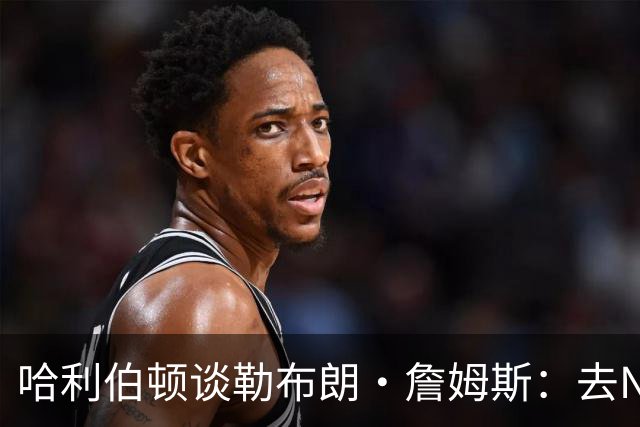 哈利伯顿谈勒布朗·詹姆斯：去NBA任何球队，大家都会说求之不得