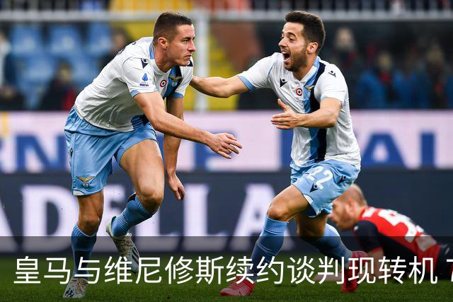 皇马与维尼修斯续约谈判现转机 7月31日回归基地重启对话